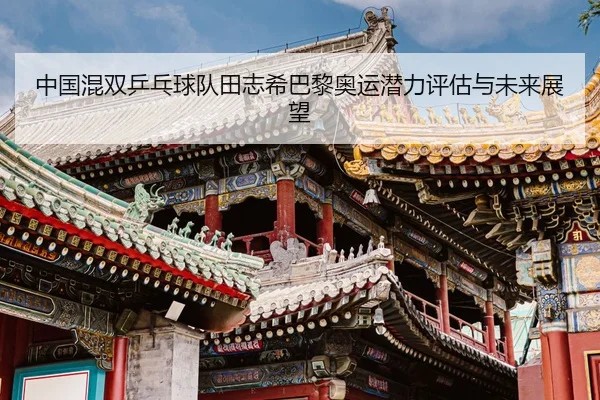 中国混双乒乓球队田志希巴黎奥运潜力评估与未来展望