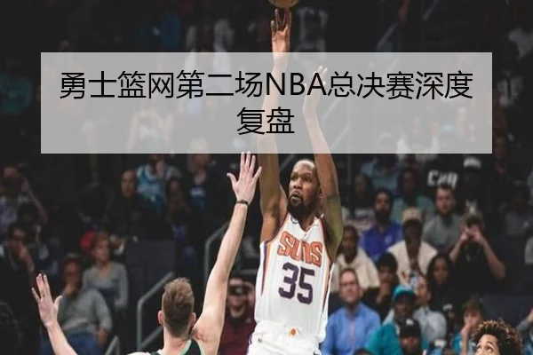 勇士篮网第二场NBA总决赛深度复盘